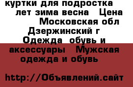 куртки для подростка 12-14 лет.зима-весна › Цена ­ 1 000 - Московская обл., Дзержинский г. Одежда, обувь и аксессуары » Мужская одежда и обувь   